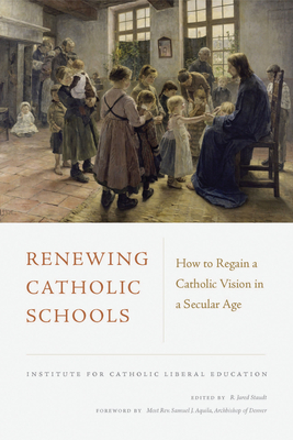 Renewing Catholic Schools: How to Regain a Catholic Vision in a Secular Age - Stoudt, R. Jared (Editor), and Aquila, Samuel J. (Foreword by)