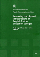 Renewing the physical infrastructure of English further education colleges: forty-eighth report of session 2008-09, report, together with formal minutes, oral and written evidence
