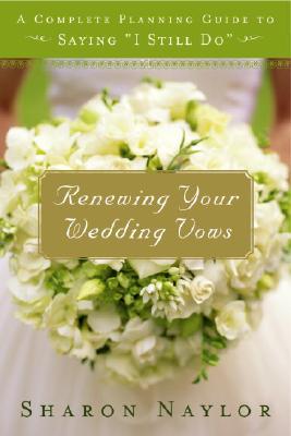 Renewing Your Wedding Vows: A Complete Planning Guide to Saying "I Still Do" - Naylor, Sharon