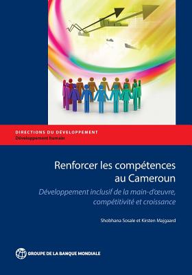 Renforcer Les Competences Au Cameroun: Developpement Inclusif de La Main-D Oeuvre, Competitivite Et Croissance - Sosale, Shobhana, and Majgaard, Kirrsten