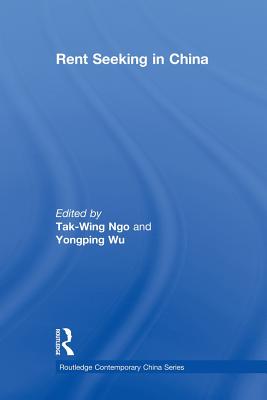 Rent Seeking in China - Ngo, Tak-Wing (Editor), and Wu, Yongping (Editor)