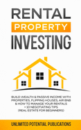 Rental Property Investing: Build Wealth & Passive Income With Properties, Flipping Houses, Air BnB & How To Manage Your Rentals + 10 Negotiation Tips (Real Estate For Beginners)