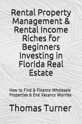 Rental Property Management & Rental Income Riches for Beginners Investing in Florida Real Estate: How to Find & Finance Wholesale Properties & End Vacancy Worries - Turner, Thomas