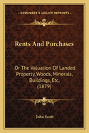 Rents And Purchases: Or The Valuation Of Landed Property, Woods, Minerals, Buildings, Etc. (1879)