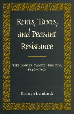 Rents, Taxes, and Peasant Resistance: The Lower Yangzi Region, 1840-1950 - Bernhardt, Kathryn