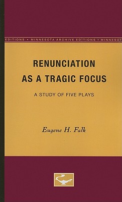 Renunciation as a Tragic Focus: A Study of Five Plays - Falk, Eugene H