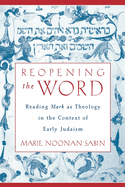 Reopening the Word: Reading Mark as Theology in the Context of Early Judaism