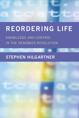 Reordering Life: Knowledge and Control in the Genomics Revolution - Hilgartner, Stephen