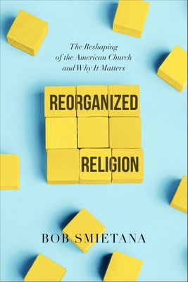 Reorganized Religion: The Reshaping of the American Church and Why It Matters - Smietana, Bob