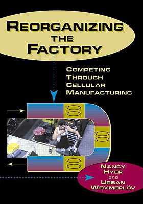 Reorganizing the Factory: Competing Through Cellular Manufacturing - Hyer, Nancy, and Wemmerlov, Urban