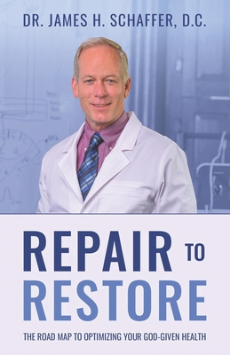 Repair to Restore: The Roadmap to Optimizing Your God-Given Health - Schaffer D C, James H, Dr.