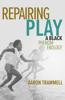 Repairing Play: A Black Phenomenology - Trammell, Aaron