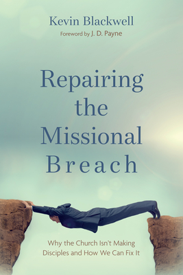Repairing the Missional Breach: Why the Church Isn't Making Disciples and How We Can Fix It - Blackwell, Kevin, and Payne, J D (Foreword by)