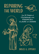 Repairing the World: The 12 Days of Christmas with Francis and Clare of Assisi