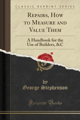 Repairs, How to Measure and Value Them: A Handbook for the Use of Builders, &c (Classic Reprint) - Stephenson, George