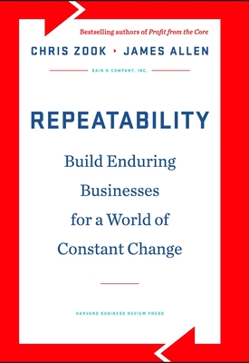 Repeatability: Build Enduring Businesses for a World of Constant Change - Zook, Chris, and Allen, James