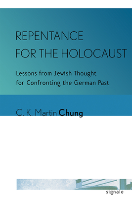 Repentance for the Holocaust: Lessons from Jewish Thought for Confronting the German Past - Chung, C K Martin