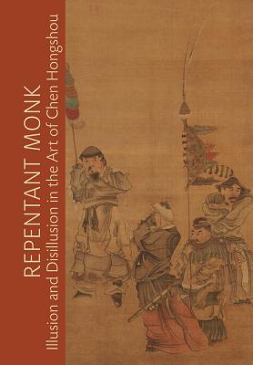 Repentant Monk: Illusion and Disillusion in the Art of Chen Hongshou - White, Julia M (Editor)