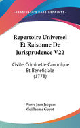 Repertoire Universel Et Raisonne de Jurisprudence V22: Civile, Criminelle Canonique Et Beneficiale (1778)