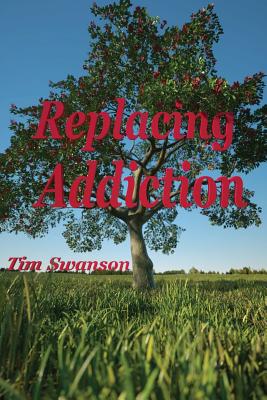 Replacing Addiction - Swanson, Tim