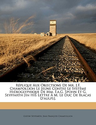 Replique Aux Objections de Mr. J.F. Champollion Le Jeune Contre Le Systeme Hieroglyphique de MM. F.A.G. Spohn Et G. Seyffarth [In His Lettre A M. Le Duc de Blacas D'Aulps]. - Seyffarth, Gustav, and Champollion, Jean Fran?ois