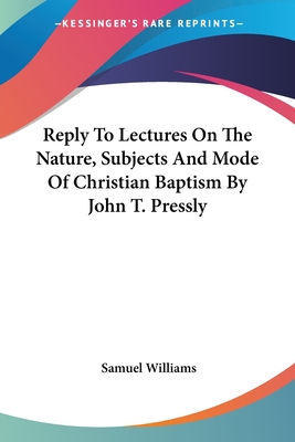 Reply To Lectures On The Nature, Subjects And Mode Of Christian Baptism By John T. Pressly - Williams, Samuel