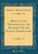 Reply to the Statement of the Trustees of the Dudley Observatory (Classic Reprint)