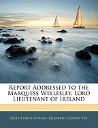 Report Addressed to the Marquess Wellesley, Lord Lieutenant of Ireland