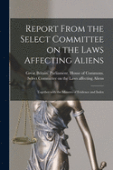 Report From the Select Committee on the Laws Affecting Aliens: Together With the Minutes of Evidence and Index