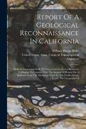 Report Of A Geological Reconnaissance In California: Made In Connection With The Expedition To Survey Routes In California, To Connect With The Surveys Of Routes For A Railroad From The Mississippi River To The Pacific Ocean, Under The Command Of