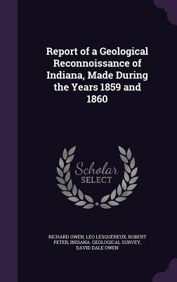 Report of a Geological Reconnoissance of Indiana, Made During the Years 1859 and 1860 - Owen, Richard, Dr., and Lesquereux, Leo, and Peter, Robert