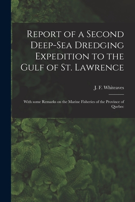 Report of a Second Deep-sea Dredging Expedition to the Gulf of St. Lawrence [microform]: With Some Remarks on the Marine Fisheries of the Province of Quebec - Whiteaves, J F (Joseph Frederick) (Creator)