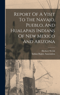 Report Of A Visit To The Navajo, Pueblo, And Hualapais Indians Of New Mexico And Arizona