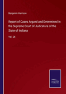 Report of Cases Argued and Determined in the Supreme Court of Judicature of the State of Indiana: Vol. 26