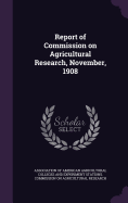 Report of Commission on Agricultural Research, November, 1908