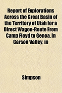 Report of Explorations Across the Great Basin of the Territory of Utah for a Direct Wagon-Route from Camp Floyd to Genoa, in Carson Valley, in - Simpson, Greg