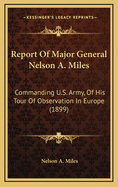 Report of Major General Nelson A. Miles: Commanding U.S. Army, of His Tour of Observation in Europe (1899)