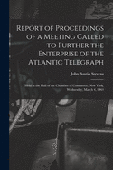 Report of Proceedings of a Meeting Called to Further the Enterprise of the Atlantic Telegraph [microform]: Held at the Hall of the Chamber of Commerce, New York, Wednesday, March 4, 1863