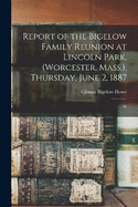 Report of the Bigelow Family Reunion at Lincoln Park, (Worcester, Mass.), Thursday, June 2, 1887: At
