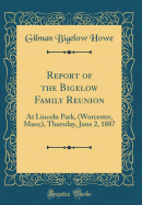 Report of the Bigelow Family Reunion: At Lincoln Park, (Worcester, Mass;), Thursday, June 2, 1887 (Classic Reprint)