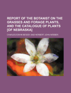 Report of the Botanist on the Grasses and Forage Plants, and the Catalogue of Plants (Classic Reprint) - Bessey, Charles Edwin