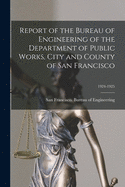 Report of the Bureau of Engineering of the Department of Public Works, City and County of San Francisco; 1924-1925
