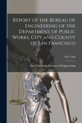 Report of the Bureau of Engineering of the Department of Public Works, City and County of San Francisco; 1927-1928 - San Francisco (Calif ) Bureau of Eng (Creator)