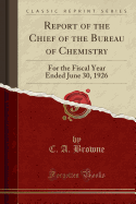 Report of the Chief of the Bureau of Chemistry: For the Fiscal Year Ended June 30, 1926 (Classic Reprint)