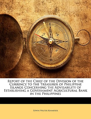 Report of the Chief of the Division of the Currency to the Treasurer of Philippine Islands Concerning the Advisability of Establishing a Government Agricultural Bank in the Philippines - Kemmerer, Edwin Walter