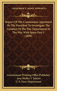 Report Of The Commission Appointed By The President To Investigate The Conduct Of The War Department In The War With Spain Part 1 (1899)