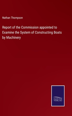 Report of the Commission appointed to Examine the System of Constructing Boats by Machinery - Thompson, Nathan