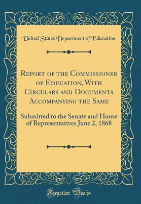 Report of the Commissioner of Education, with Circulars and Documents Accompanying the Same: Submitted to the Senate and House of Representatives June 2, 1868 (Classic Reprint) - Education, United States Department of