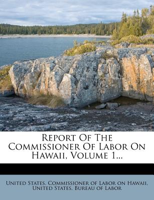 Report of the Commissioner of Labor on Hawaii, Volume 1 - United States Commissioner of Labor on (Creator)