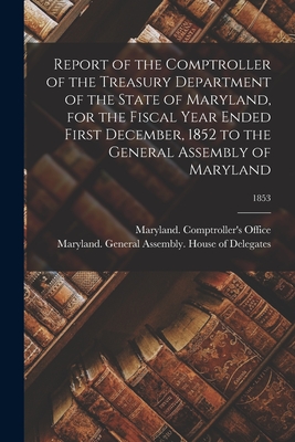 Report of the Comptroller of the Treasury Department of the State of Maryland, for the Fiscal Year Ended First December, 1852 to the General Assembly of Maryland; 1853 - Maryland Comptroller's Office (Creator), and Maryland General Assembly House of (Creator)